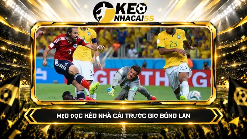Mẹo đọc kèo nhà cái trước giờ bóng lăn